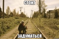 СТОИТ ЗАДУМАТЬСЯ