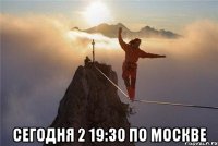  Сегодня 2 19:30 по москве