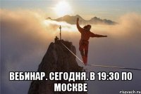 Вебинар. Сегодня. в 19:30 по Москве