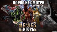 порно не смотри игорь