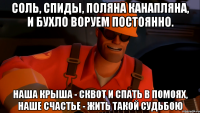 Соль, спиды, поляна канапляна, И бухло воруем постоянно. Наша крыша - сквот и спать в помоях, Наше счастье - жить такой судьбою