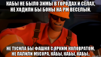 Кабы не было зимы В городах и сёлах, Не ходили бы боны На РМ веселый. Не тусила бы фашня С ярким коловратом, Не палили мусора, Кабы, кабы, кабы..