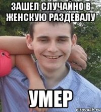 зашел случайно в женскую раздевалу умер