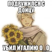 Подружился с Дойцу Убил Италию О_о