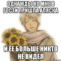 Однажды ко мне в гости пришла Аляска И ее больше никто не видел