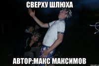 сверху шлюха Автор:Макс Максимов