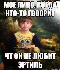 мое лицо, когда кто-то гвоорит чт он не любит эртиль