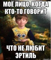 моё лицо, когда кто-то говорит что не любит эртиль