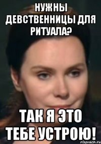 Нужны девственницы для ритуала? Так я это тебе устрою!