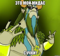 Это мой мидас Сучки!