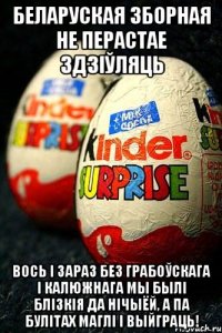 БЕЛАРУСКАЯ ЗБОРНАЯ НЕ ПЕРАСТАЕ ЗДЗІЎЛЯЦЬ ВОСЬ І ЗАРАЗ БЕЗ ГРАБОЎСКАГА І КАЛЮЖНАГА МЫ БЫЛІ БЛІЗКІЯ ДА НІЧЫЁЙ, А ПА БУЛІТАХ МАГЛІ І ВЫЙГРАЦЬ!