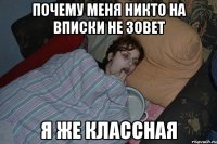 ПОЧЕМУ МЕНЯ НИКТО НА ВПИСКИ НЕ ЗОВЕТ Я ЖЕ КЛАССНАЯ