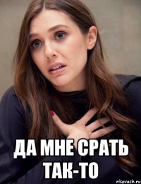  да мне срать так-то