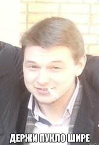  держи пукло шире