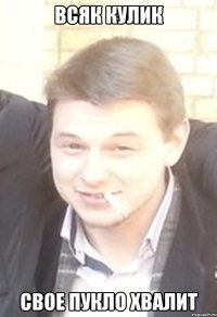 всяк кулик свое пукло хвалит