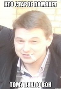 кто старое помянет тому пукло вон