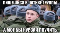 ПИШЕШЬСЯ В ЧАТИКЕ ГРУППЫ А МОГ БЫ КУРСАЧ ПОУЧИТЬ