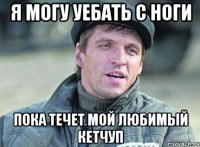 Я могу уебать с ноги Пока течет мой любимый кетчуп