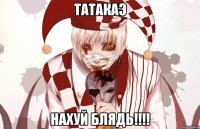 ТАТАКАЭ НАХУЙ БЛЯДЬ!!!!