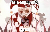ТАТА-БЛЯДЬ-КАЭ, СЦУКО