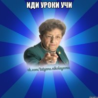 Иди уроки учи 