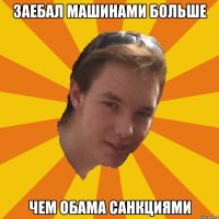 ЗАЕБАЛ МАШИНАМИ БОЛЬШЕ ЧЕМ ОБАМА САНКЦИЯМИ