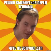 РЕШИЛ ВЫЕБНУТЬСЯ ПЕРЕД ТЁЛКАМИ ЧУТЬ НЕ УСТРОИЛ ДТП