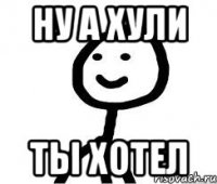 ну а хули ты хотел