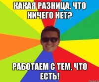 Какая разница, что ничего нет? Работаем с тем, что есть!