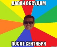 давай обсудим после сентября