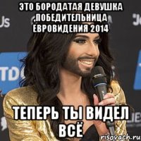 Это бородатая девушка ,победительница Евровидения 2014 Теперь ты видел всё