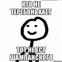 кто не теребонькает тот не ест шампанского