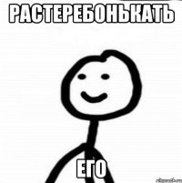 растеребонькать его