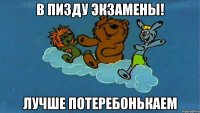 В пизду экзамены! Лучше потеребонькаем