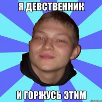 Я ДЕВСТВЕННИК И ГОРЖУСЬ ЭТИМ