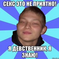 СЕКС ЭТО НЕ ПРИЯТНО! Я ДЕВСТВЕННИК, Я ЗНАЮ!