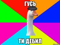 гусь ти дебил