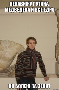 Ненавижу Путина, Медведева и всё ЕдРо Но болею за Зенит