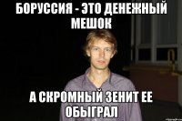 Боруссия - это денежный мешок А скромный Зенит ее обыграл