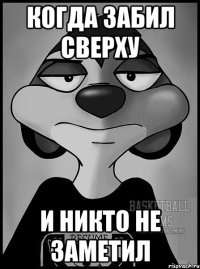 Когда забил сверху И никто не заметил