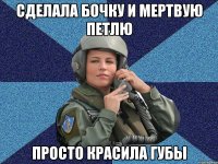 Сделала бочку и мертвую петлю просто красила губы