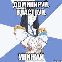 Доминируй, властвуй, унижай