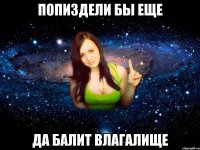 ПОПИЗДЕЛИ БЫ ЕЩЕ ДА БАЛИТ ВЛАГАЛИЩЕ