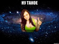ну такое 