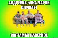 Андрейка Боба Марли слушает сартаман наверное