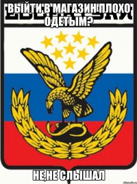 выйти в магазин плохо одетым? не,не слышал