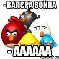 - валєра война - аааааа