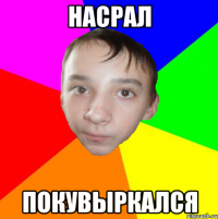 насрал покувыркался