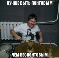 Лучше быть понтовым чем беспонтовым