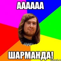 Аааааа шарманда!